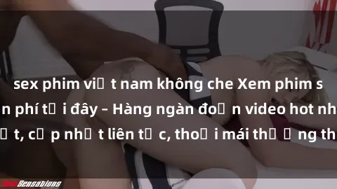 sex phim việt nam không che Xem phim sex không che miễn phí tại đây – Hàng ngàn đoạn video hot nhất, cập nhật liên tục, thoải mái thưởng thức mà không tốn kém.