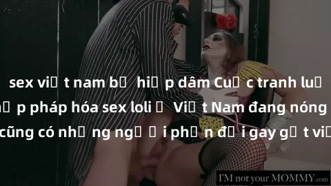 sex việt nam bị hiếp dâm Cuộc tranh luận về việc có nên hợp pháp hóa sex loli ở Việt Nam đang nóng lên. Đồng thời, cũng có những người phản đối gay gắt việc này vì lo ngại về tác động tiêu cực lên trẻ