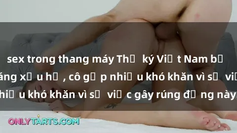 sex trong thang máy Thư ký Việt Nam bị phát tán clip sex đáng xấu hổ, cô gặp nhiều khó khăn vì sự việc gây rúng động này.