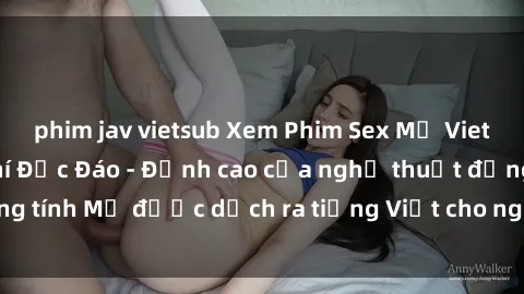 phim jav vietsub Xem Phim Sex Mỹ Vietsub Online Miễn Phí Độc Đáo - Đỉnh cao của nghệ thuật đồng tính Mỹ được dịch ra tiếng Việt cho người xem hiểu rõ hơn.
