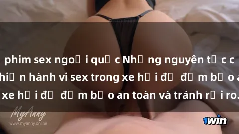 phim sex ngoại quốc Những nguyên tắc cần nhớ khi thực hiện hành vi sex trong xe hơi để đảm bảo an toàn và tránh rủi ro.