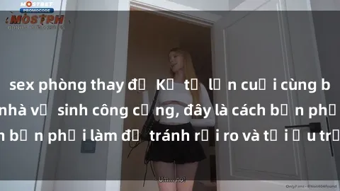 sex phòng thay đồ Kể từ lần cuối cùng bạn thực hành sex nhà vệ sinh công cộng, đây là cách bạn phải làm để tránh rủi ro và tối ưu trải nghiệm.