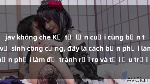 jav không che Kể từ lần cuối cùng bạn thực hành sex nhà vệ sinh công cộng, đây là cách bạn phải làm để tránh rủi ro và tối ưu trải nghiệm.