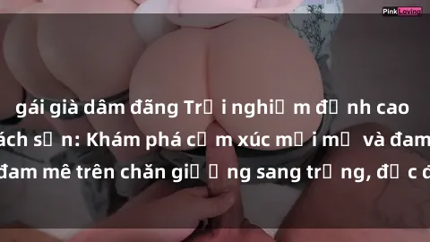 gái già dâm đãng Trải nghiệm đỉnh cao tình yêu tại sex khách sạn: Khám phá cảm xúc mới mẻ và đam mê trên chăn giường sang trọng, độc đáo, không giới hạn.