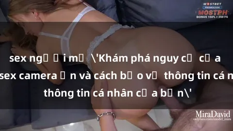 sex người mỹ 'Khám phá nguy cơ của việc sử dụng sex camera ẩn và cách bảo vệ thông tin cá nhân của bạn'