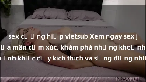 sex cưỡng hiếp vietsub Xem ngay sex jav không che để thỏa mãn cảm xúc, khám phá những khoảnh khắc đầy kích thích và sống động nhất chỉ trong click!