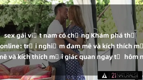 sex gái việt nam có chồng Khám phá thế giới mới của sex online: trải nghiệm đam mê và kích thích mọi giác quan ngay từ hôm nay!