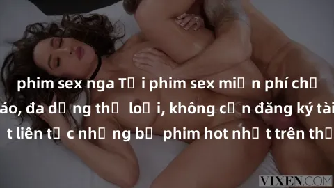 phim sex nga Tải phim sex miễn phí chất lượng cao độc đáo, đa dạng thể loại, không cần đăng ký tài khoản. Cập nhật liên tục những bộ phim hot nhất trên thị trường. Sự lựa chọn hàng đầu cho người yêu t