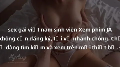 sex gái việt nam sinh viên Xem phim JAV online miễn phí không cần đăng ký, tải về nhanh chóng. Chất lượng HD, dễ dàng tìm kiếm và xem trên mọi thiết bị. Đặc biệt, không quảng cáo làm phiền.