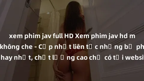xem phim jav full HD Xem phim jav hd miễn phí đỉnh cao không che - Cập nhật liên tục những bộ phim sex hay nhất, chất lượng cao chỉ có tại website chuyên nghiệp hàng đầu.