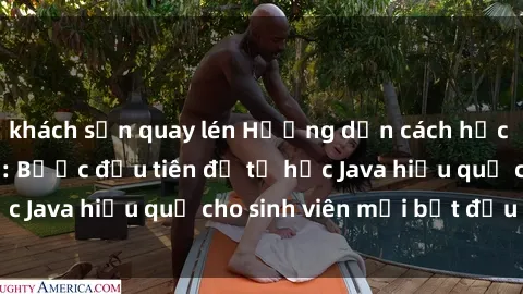 khách sạn quay lén Hướng dẫn cách học Java cho sinh viên: Bước đầu tiên để tự học Java hiệu quả cho sinh viên mới bắt đầu là gì?