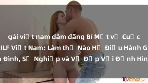 gái việt nam dâm đãng Bí Mật về Cuộc Sống Của Các MILF Việt Nam: Làm thế Nào Họ Điều Hành Gia Đình, Sự Nghiệp và Vẻ Đẹp Với Định Hình Văn Hóa Đương Đại