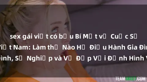 sex gái việt có bầu Bí Mật về Cuộc Sống Của Các MILF Việt Nam: Làm thế Nào Họ Điều Hành Gia Đình, Sự Nghiệp và Vẻ Đẹp Với Định Hình Văn Hóa Đương Đại