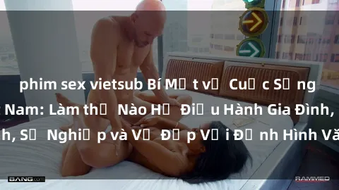 phim sex vietsub Bí Mật về Cuộc Sống Của Các MILF Việt Nam: Làm thế Nào Họ Điều Hành Gia Đình, Sự Nghiệp và Vẻ Đẹp Với Định Hình Văn Hóa Đương Đại