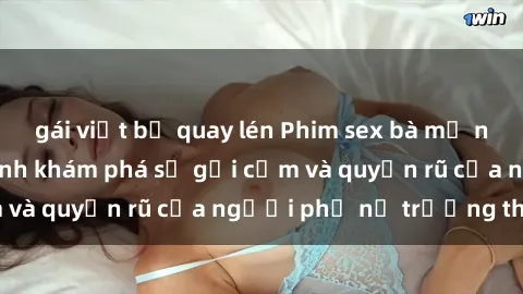 gái việt bị quay lén Phim sex bà mẹ nóng bỏng: Hành trình khám phá sự gợi cảm và quyến rũ của người phụ nữ trưởng thành.