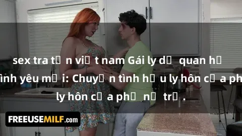 sex tra tấn việt nam Gái ly dị quan hệ tìm kiếm tình yêu mới: Chuyện tình hậu ly hôn của phụ nữ trẻ.
