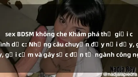 sex BDSM không che Khám phá thế giới của phim sex nô lệ tình dục: Những câu chuyện đầy nổi dậy, gợi cảm và gây sốc đến từ ngành công nghiệp giải trí đen tối