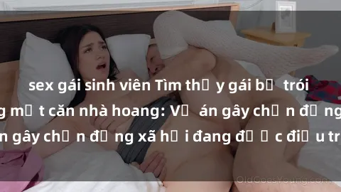 sex gái sinh viên Tìm thấy gái bị trói và bị hiếp dâm trong một căn nhà hoang: Vụ án gây chấn động xã hội đang được điều tra vào.