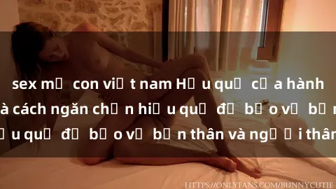 sex mẹ con việt nam Hậu quả của hành vi bạo dâm sex và cách ngăn chặn hiệu quả để bảo vệ bản thân và người thân