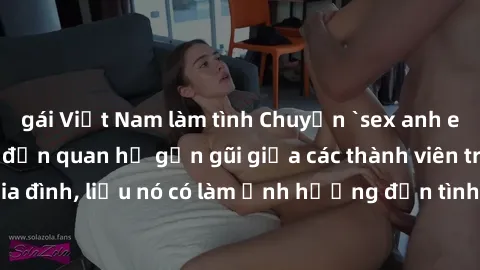 gái Việt Nam làm tình Chuyện `sex anh em ruột` - Đề cập đến quan hệ gần gũi giữa các thành viên trong gia đình, liệu nó có làm ảnh hưởng đến tình cảm gia đình hay không?