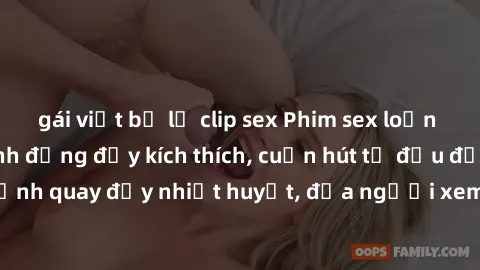 gái việt bị lộ clip sex Phim sex loạn luân Nhật Bản: Hành động đầy kích thích, cuốn hút từ đầu đến cuối. Những cảnh quay đầy nhiệt huyết, đưa người xem vào thế giới độc đáo của tình thân. Đừng bỏ lỡ!
