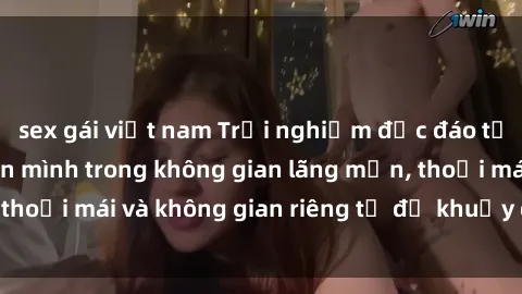 sex gái việt nam Trải nghiệm độc đáo tại sex nhà nghỉ: ẩn mình trong không gian lãng mạn, thoải mái và không gian riêng tư để khuấy động tình ái.