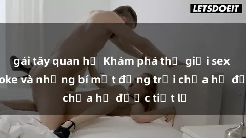 gái tây quan hệ Khám phá thế giới sex quán karaoke và những bí mật động trời chưa hề được tiết lộ