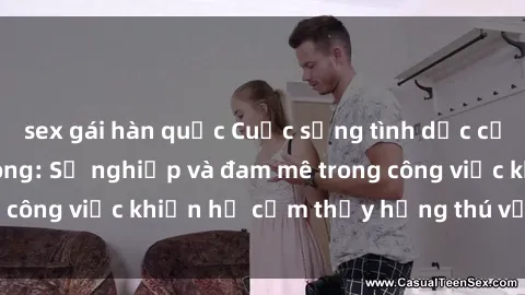 sex gái hàn quốc Cuộc sống tình dục của nhân viên văn phòng: Sự nghiệp và đam mê trong công việc khiến họ cảm thấy hứng thú với tình dục?