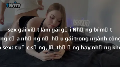 sex gái việt làm gái gọi Những bí mật đằng sau cuộc sống của những nữ hầu gái trong ngành công nghiệp sex: Cuộc sống, lẽ thường hay những khó khăn mà họ phải đối mặt.