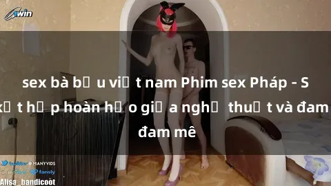 sex bà bầu việt nam Phim sex Pháp - Sự kết hợp hoàn hảo giữa nghệ thuật và đam mê