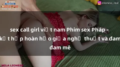 sex call girl việt nam Phim sex Pháp - Sự kết hợp hoàn hảo giữa nghệ thuật và đam mê