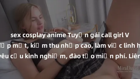sex cosplay anime Tuyển gái call girl Việt Nam gợi cảm, đẹp mắt, kiếm thu nhập cao, làm việc linh hoạt, không yêu cầu kinh nghiệm, đào tạo miễn phí. Liên hệ ngay để biết thêm chi tiết!