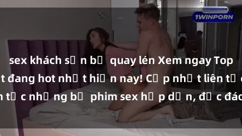 sex khách sạn bị quay lén Xem ngay Top phim sex mới nhất đang hot nhất hiện nay! Cập nhật liên tục những bộ phim sex hấp dẫn, độc đáo và đầy kích thích.