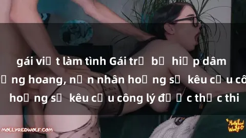 gái việt làm tình Gái trẻ bị hiếp dâm bạo lực trong khu rừng hoang, nạn nhân hoảng sợ kêu cầu công lý được thực thi
