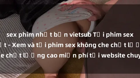 sex phim nhật bản vietsub Tải phim sex mới nhất hot nhất - Xem và tải phim sex không che chất lượng cao miễn phí tại website chuyên nghiệp.
