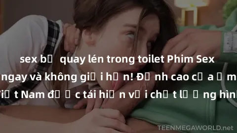 sex bị quay lén trong toilet Phim Sex Việt Nam HD - Xem ngay và không giới hạn! Đỉnh cao của ẩm thực tình dục Việt Nam được tái hiện với chất lượng hình ảnh sắc nét. Hãy thưởng thức ngay!