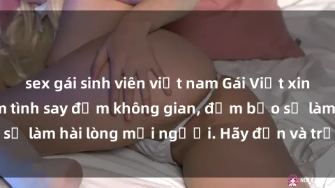sex gái sinh viên việt nam Gái Việt xinh đẹp, nồng nàn làm tình say đắm không gian, đảm bảo sẽ làm hài lòng mọi người. Hãy đến và trải nghiệm ngay!