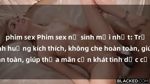 phim sex Phim sex nữ sinh mới nhất: Trải nghiệm nhiều tình huống kích thích, không che hoàn toàn, giúp thỏa mãn cơn khát tình dục của các bạn trẻ