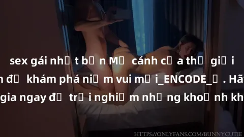 sex gái nhật bản Mở cánh cửa thế giới sex MILF Việt Nam để khám phá niềm vui mới_ENCODE_. Hãy tham gia ngay để trải nghiệm những khoảnh khắc đầy kích thích và đam mê.