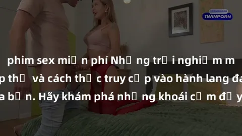 phim sex miễn phí Những trải nghiệm mới lạ với sex tập thể và cách thức truy cập vào hành lang đam mê của bạn. Hãy khám phá những khoái cảm đầy kích thích với tập thể hấp dẫn!