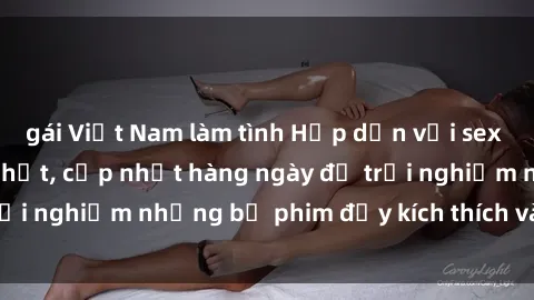 gái Việt Nam làm tình Hấp dẫn với sex hentai vietsub mới nhất, cập nhật hàng ngày để trải nghiệm những bộ phim đầy kích thích và hấp dẫn.