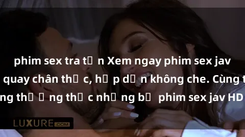 phim sex tra tấn Xem ngay phim sex jav HD với những cảnh quay chân thực, hấp dẫn không che. Cùng thưởng thức những bộ phim sex jav HD hot nhất hiện nay!